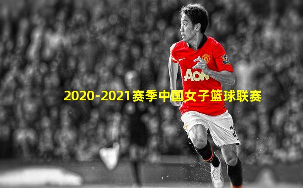 2020-2021赛季中国女子篮球联赛