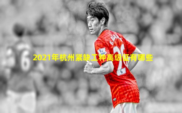 2021年杭州紧缺工种高级证有哪些