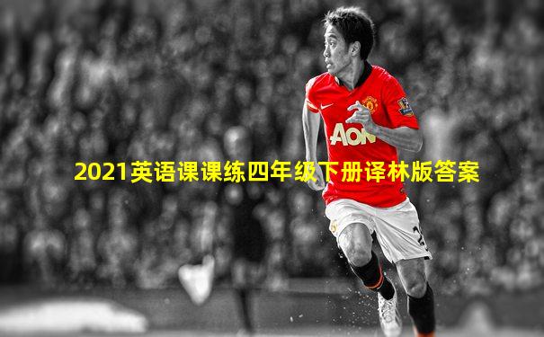 2021英语课课练四年级下册译林版答案