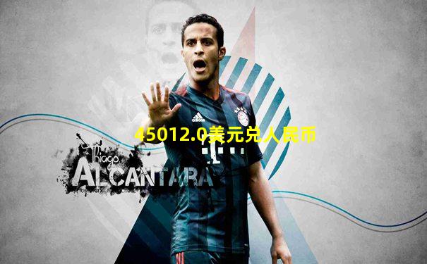 45012.0美元兑人民币