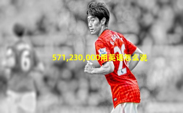 571,230,000用英语怎么说