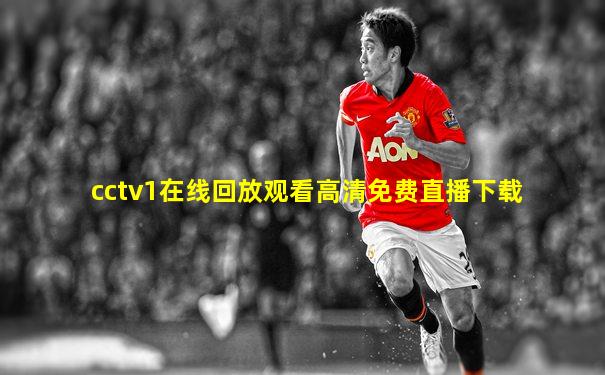 cctv1在线回放观看高清免费直播下载