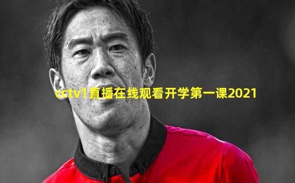 cctv1直播在线观看开学第一课2021
