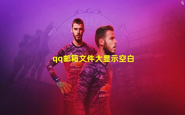 qq邮箱文件大显示空白