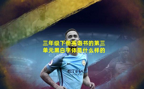 三年级下册英语书的第三单元黑白字体是什么样的