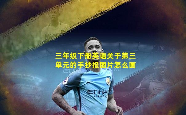 三年级下册英语关于第三单元的手抄报图片怎么画