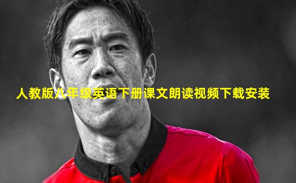 人教版八年级英语下册课文朗读视频下载安装