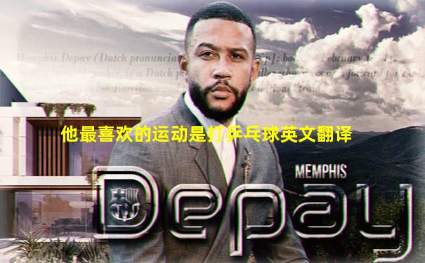 他最喜欢的运动是打乒乓球英文翻译