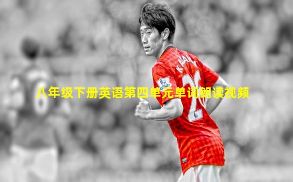 八年级下册英语第四单元单词朗读视频
