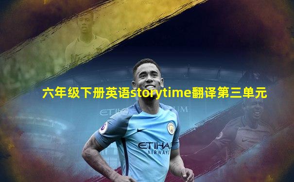 六年级下册英语storytime翻译第三单元