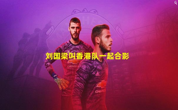 刘国梁叫香港队一起合影