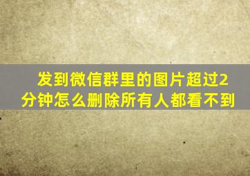 发到微信群里的图片超过2分钟怎么删除所有人都看不到