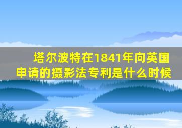 塔尔波特在1841年向英国申请的摄影法专利是什么时候