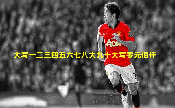 大写一二三四五六七八大九十大写零元佰仟