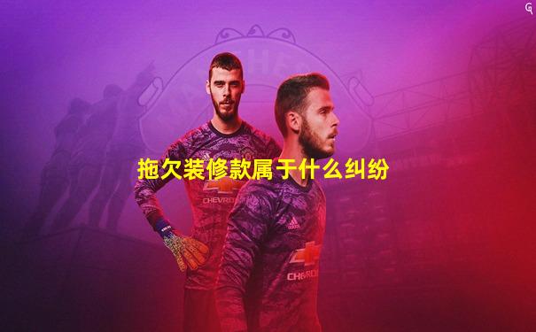 拖欠装修款属于什么纠纷