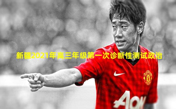 新疆2021年高三年级第一次诊断性测试政治