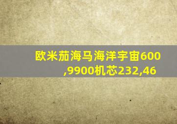 欧米茄海马海洋宇宙600,9900机芯232,46