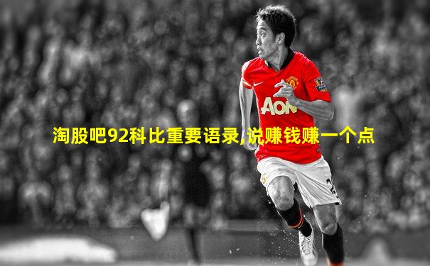 淘股吧92科比重要语录,说赚钱赚一个点