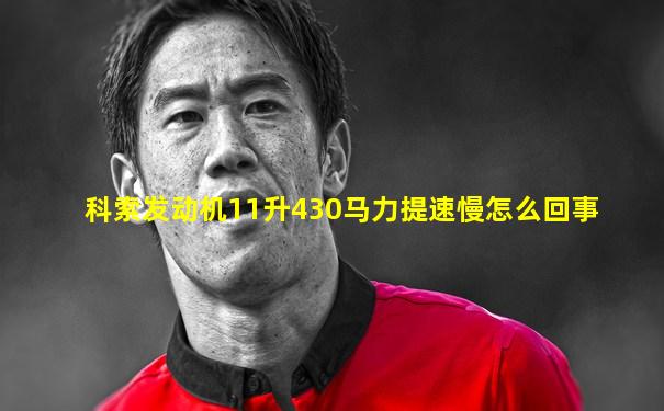 科索发动机11升430马力提速慢怎么回事