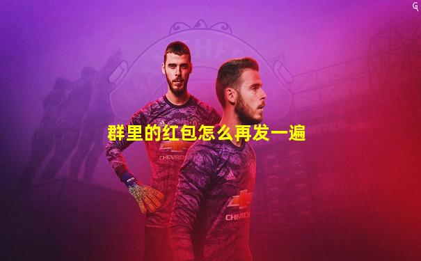 群里的红包怎么再发一遍
