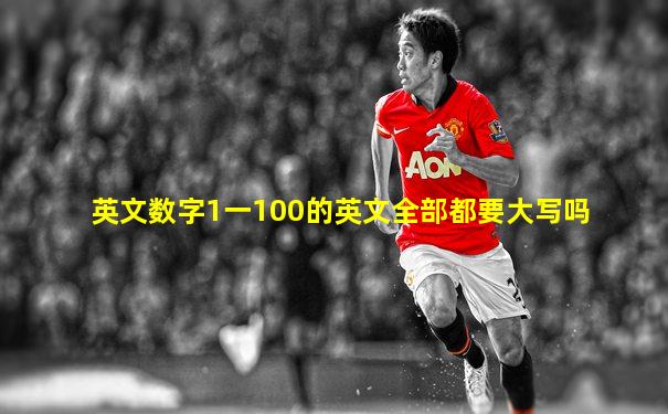 英文数字1一100的英文全部都要大写吗