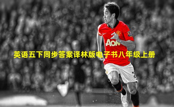 英语五下同步答案译林版电子书八年级上册