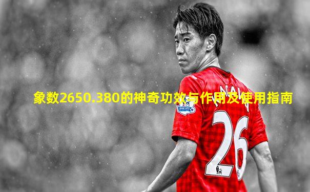 象数2650.380的神奇功效与作用及使用指南