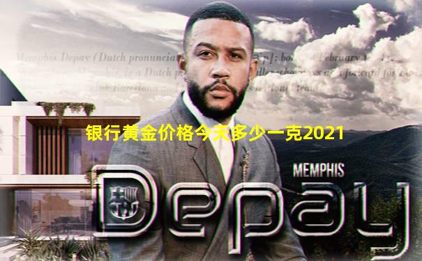 银行黄金价格今天多少一克2021