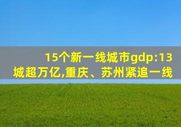 15个新一线城市gdp:13城超万亿,重庆、苏州紧追一线
