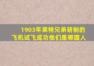 1903年莱特兄弟研制的飞机试飞成功他们是哪国人