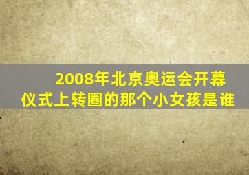 2008年北京奥运会开幕仪式上转圈的那个小女孩是谁