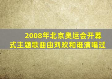 2008年北京奥运会开幕式主题歌曲由刘欢和谁演唱过