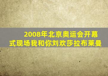 2008年北京奥运会开幕式现场我和你刘欢莎拉布莱曼