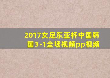 2017女足东亚杯中国韩国3-1全场视频pp视频