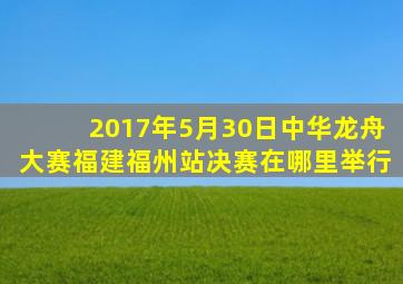 2017年5月30日中华龙舟大赛福建福州站决赛在哪里举行