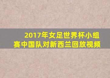 2017年女足世界杯小组赛中国队对新西兰回放视频