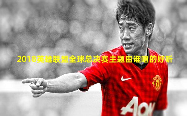 2018英雄联盟全球总决赛主题曲谁唱的好听