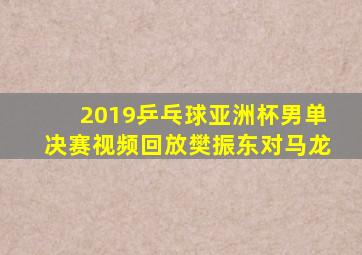 2019乒乓球亚洲杯男单决赛视频回放樊振东对马龙