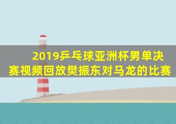 2019乒乓球亚洲杯男单决赛视频回放樊振东对马龙的比赛