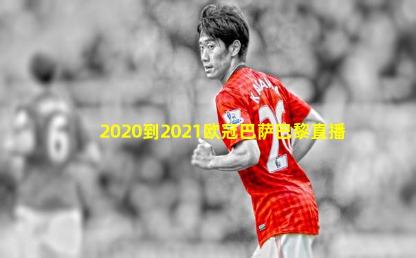 2020到2021欧冠巴萨巴黎直播