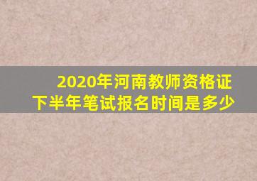 2020年河南教师资格证下半年笔试报名时间是多少