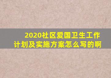 2020社区爱国卫生工作计划及实施方案怎么写的啊