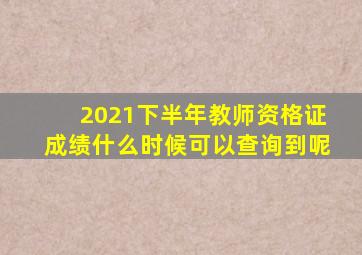 2021下半年教师资格证成绩什么时候可以查询到呢