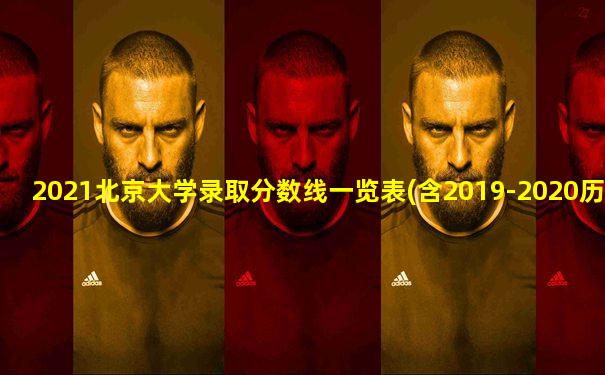 2021北京大学录取分数线一览表(含2019-2020历年)