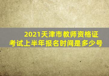 2021天津市教师资格证考试上半年报名时间是多少号