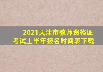 2021天津市教师资格证考试上半年报名时间表下载