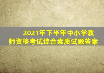 2021年下半年中小学教师资格考试综合素质试题答案