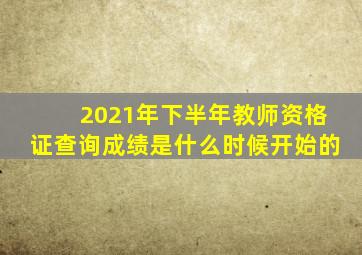2021年下半年教师资格证查询成绩是什么时候开始的