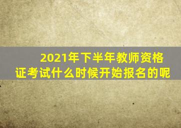 2021年下半年教师资格证考试什么时候开始报名的呢