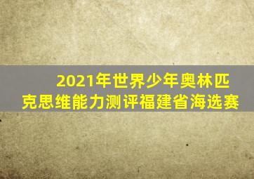 2021年世界少年奥林匹克思维能力测评福建省海选赛